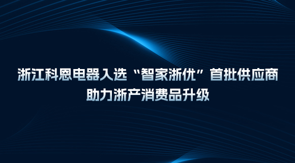 浙江科恩電器入選“智家浙優(yōu)”首批供應(yīng)商，助力浙產(chǎn)消費品升級！